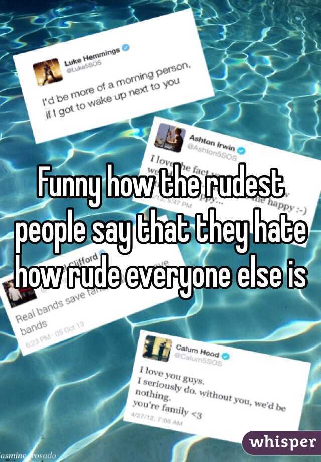 Funny how the rudest people say that they hate how rude everyone else is