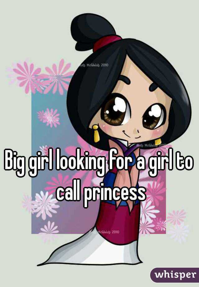 Big girl looking for a girl to call princess