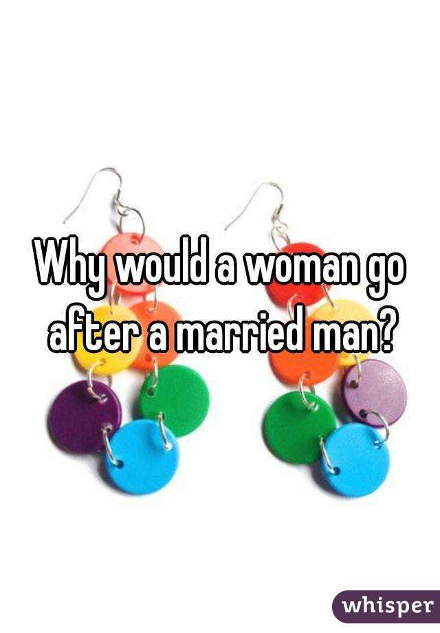 Why would a woman go after a married man?