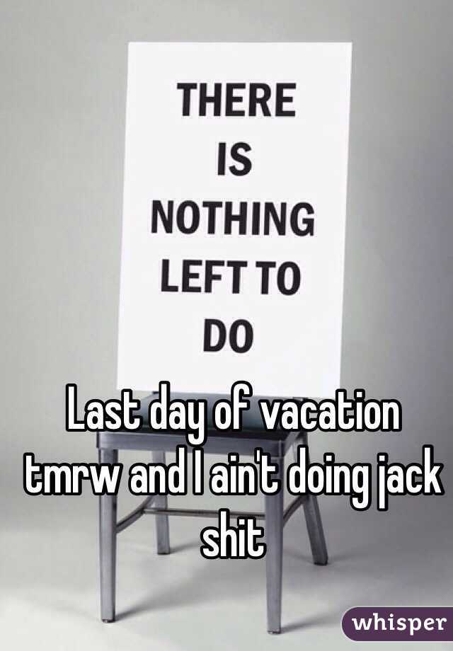 Last day of vacation tmrw and I ain't doing jack shit