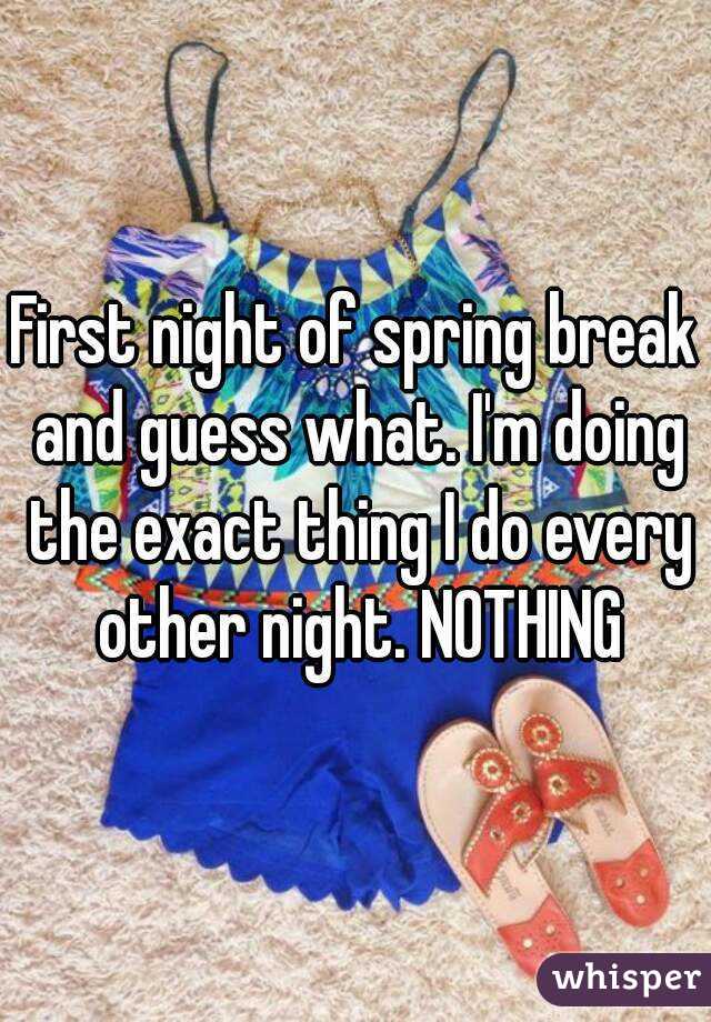 First night of spring break and guess what. I'm doing the exact thing I do every other night. NOTHING