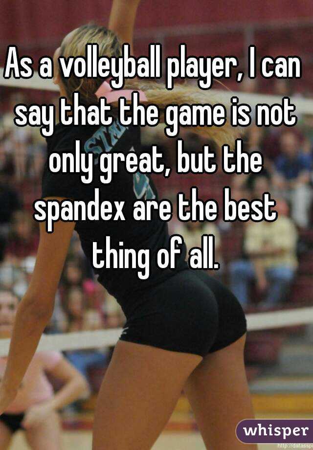 As a volleyball player, I can say that the game is not only great, but the spandex are the best thing of all.