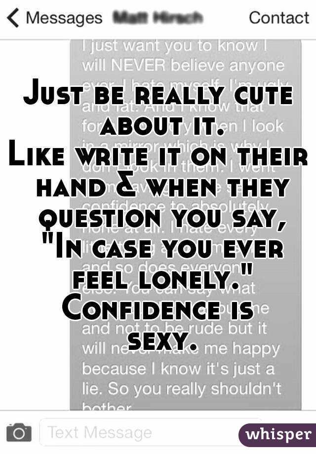 Just be really cute about it.
Like write it on their hand & when they question you say, "In case you ever feel lonely."
Confidence is sexy.