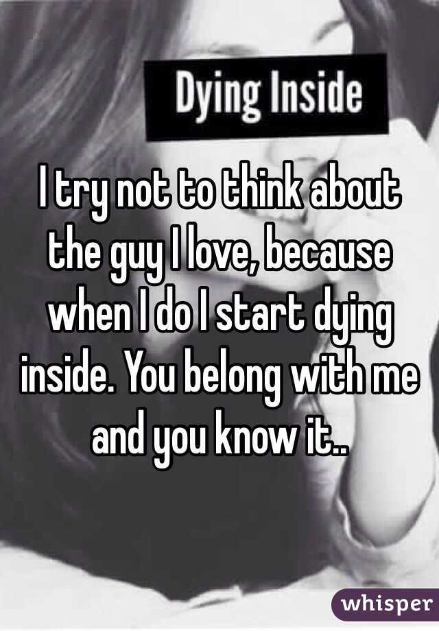 I try not to think about the guy I love, because when I do I start dying inside. You belong with me and you know it..