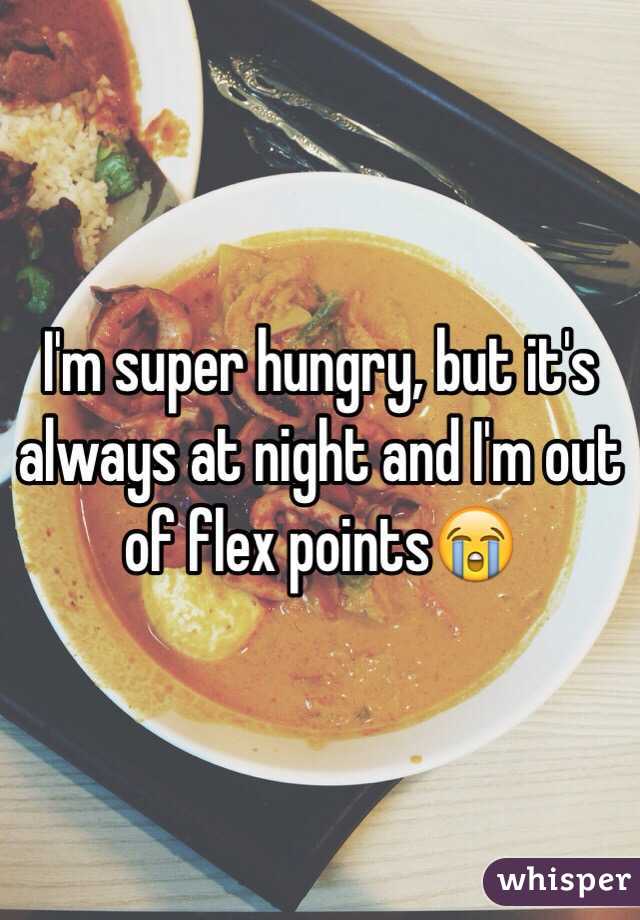 I'm super hungry, but it's always at night and I'm out of flex points😭