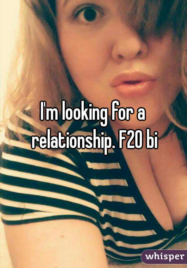I'm looking for a relationship. F20 bi