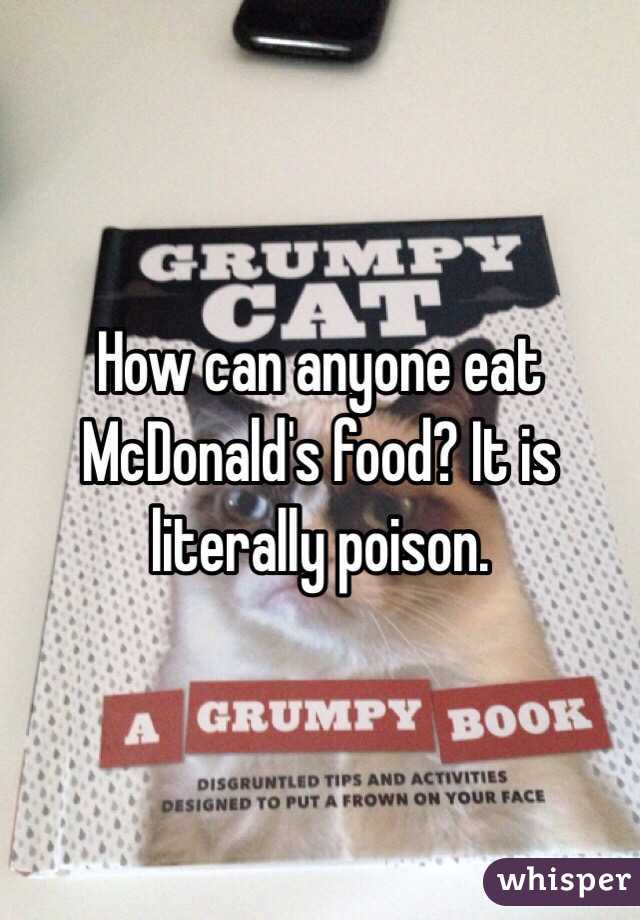 How can anyone eat McDonald's food? It is literally poison.
