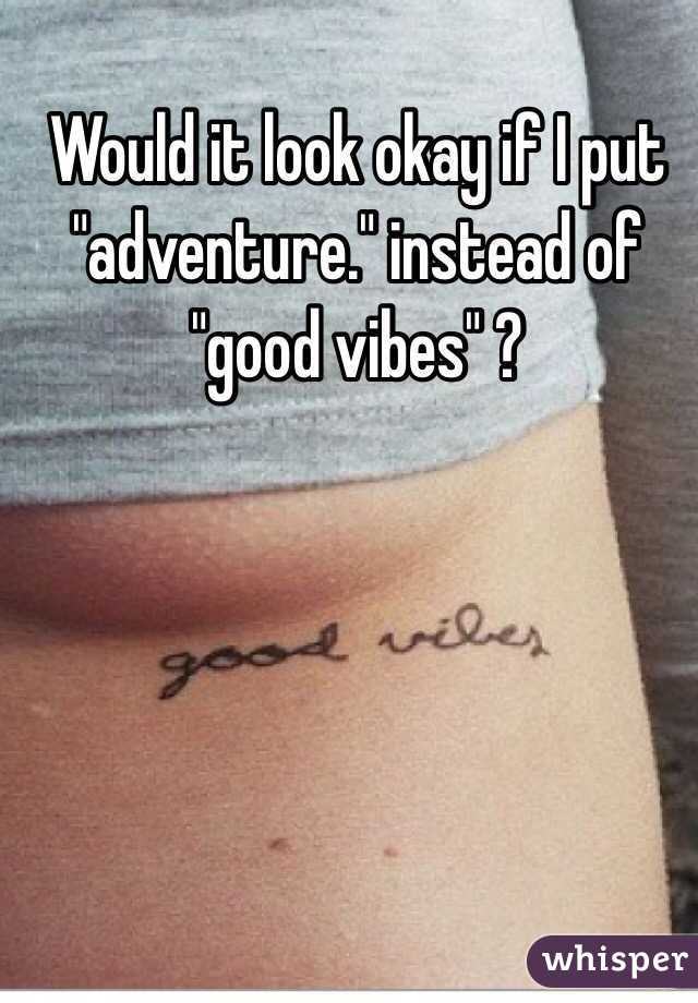 Would it look okay if I put "adventure." instead of "good vibes" ? 