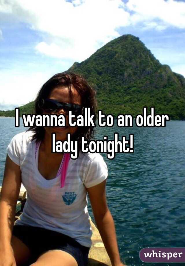 I wanna talk to an older lady tonight!