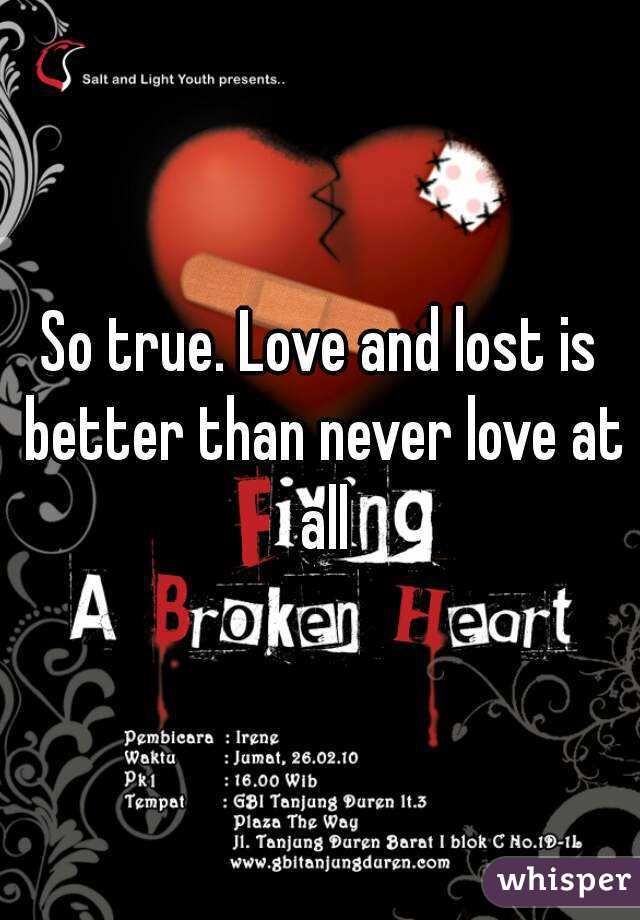 So true. Love and lost is better than never love at all