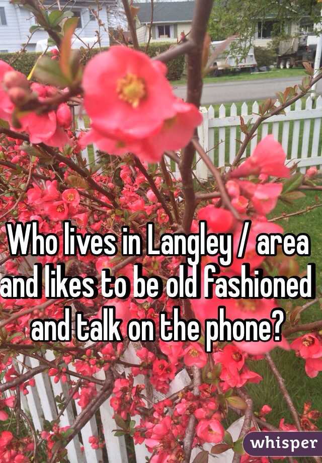 Who lives in Langley / area and likes to be old fashioned and talk on the phone?