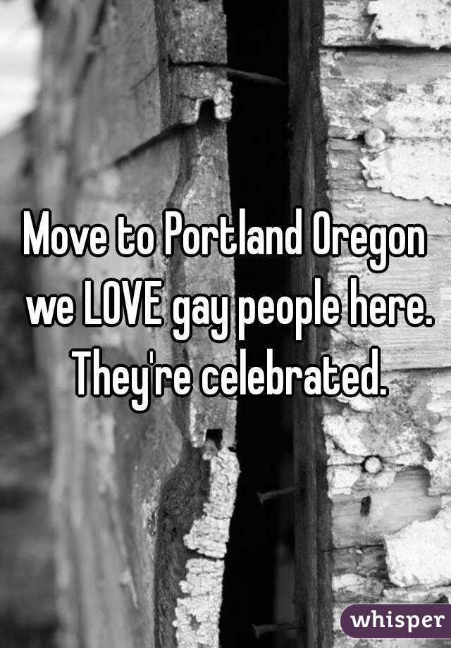 Move to Portland Oregon we LOVE gay people here. They're celebrated.