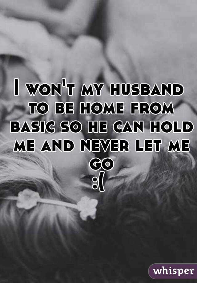I won't my husband to be home from basic so he can hold me and never let me go
:(