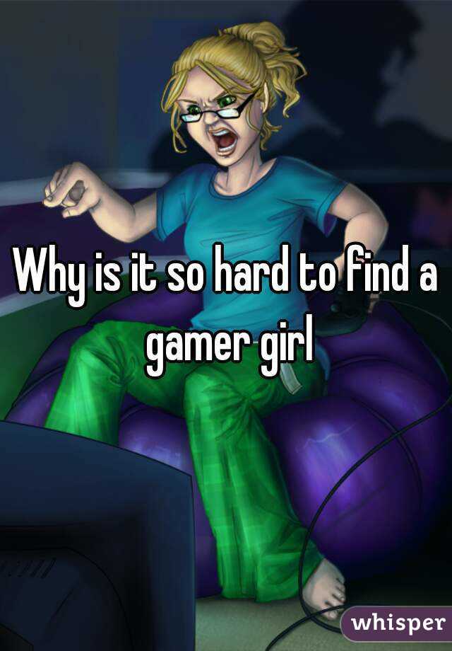Why is it so hard to find a gamer girl