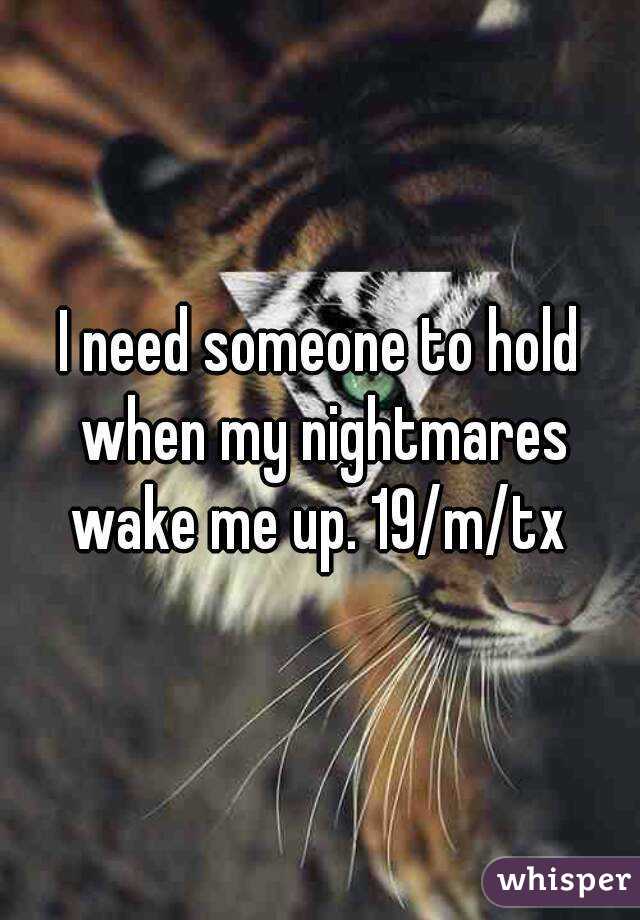 I need someone to hold when my nightmares wake me up. 19/m/tx 