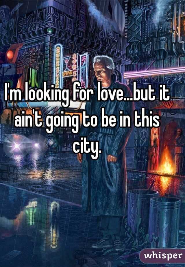 I'm looking for love...but it ain't going to be in this city.