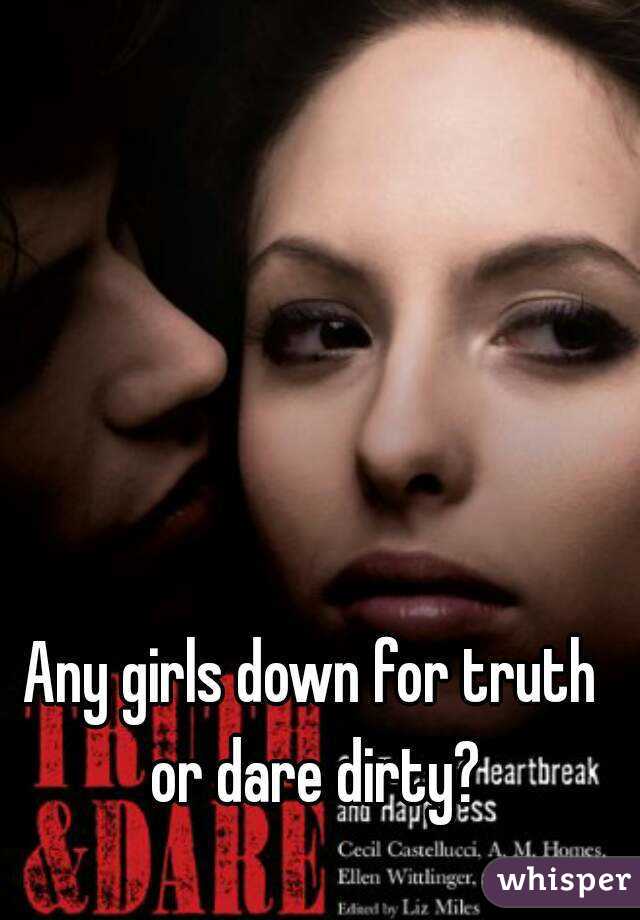 Any girls down for truth or dare dirty?