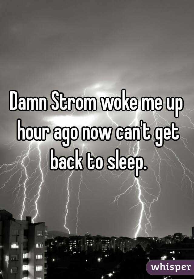 Damn Strom woke me up hour ago now can't get back to sleep.