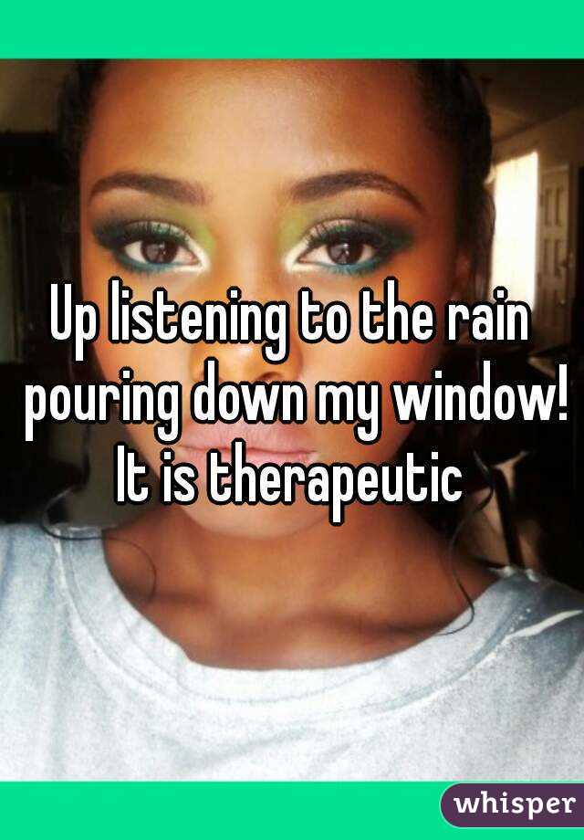 Up listening to the rain pouring down my window! It is therapeutic 