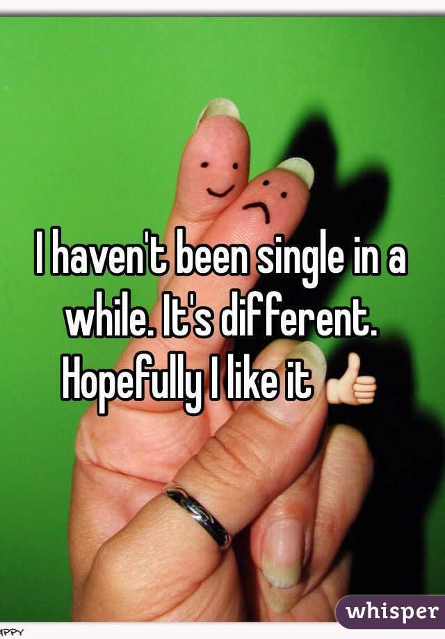 I haven't been single in a while. It's different. Hopefully I like it 👍