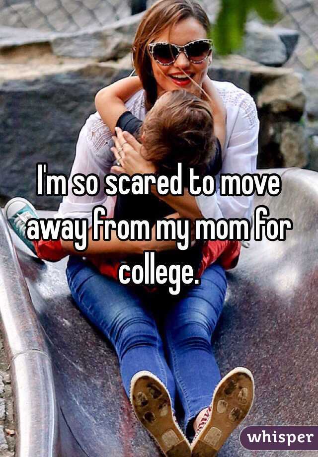 I'm so scared to move away from my mom for college. 