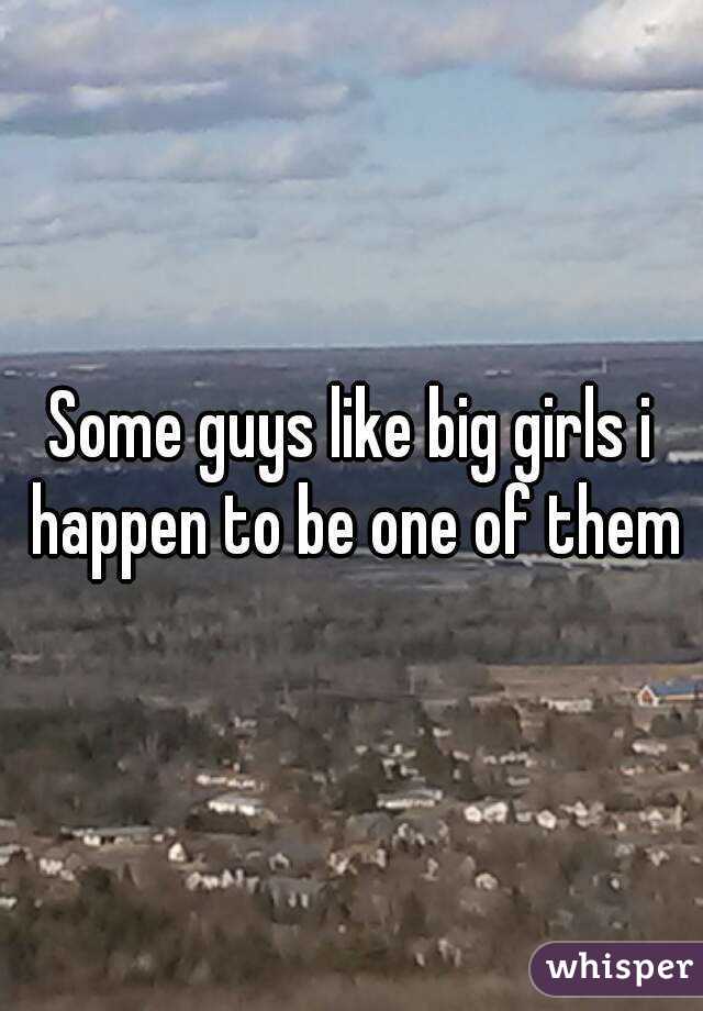 Some guys like big girls i happen to be one of them