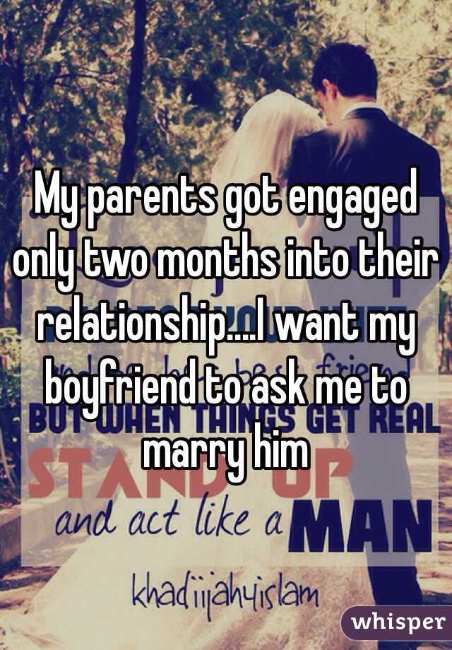 My parents got engaged only two months into their relationship....I want my boyfriend to ask me to marry him 