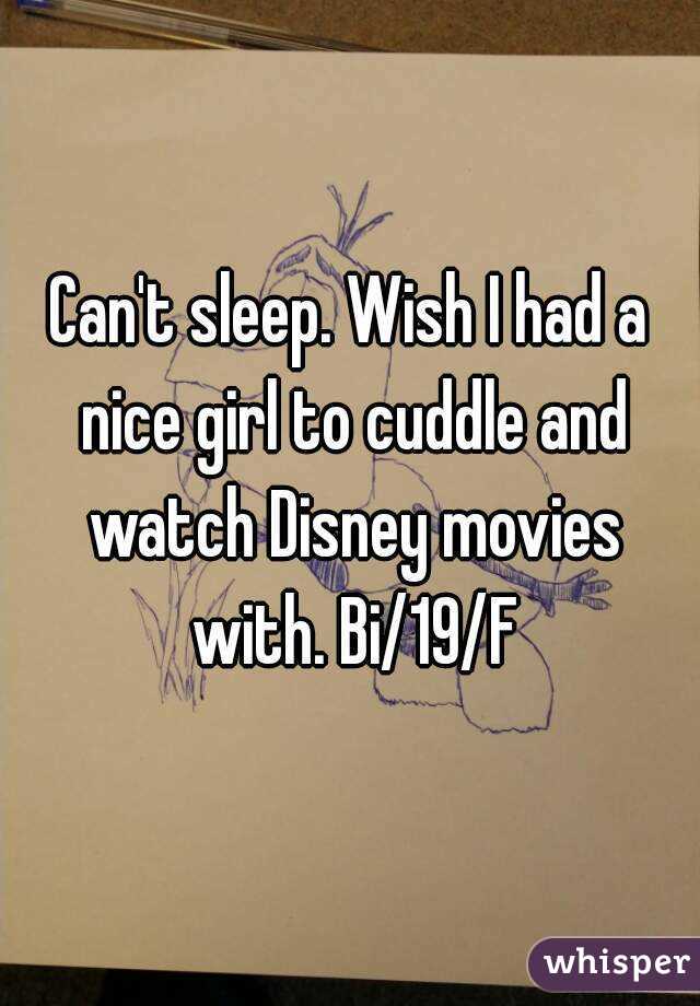 Can't sleep. Wish I had a nice girl to cuddle and watch Disney movies with. Bi/19/F