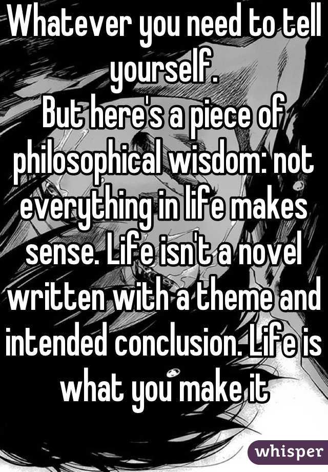 Whatever you need to tell yourself. 
But here's a piece of philosophical wisdom: not everything in life makes sense. Life isn't a novel written with a theme and intended conclusion. Life is what you make it