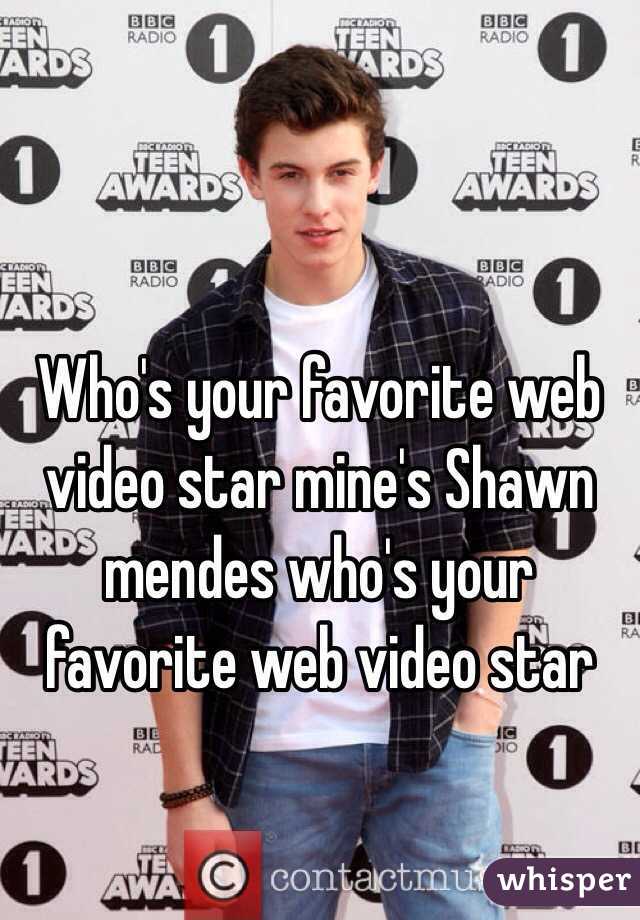 Who's your favorite web video star mine's Shawn mendes who's your favorite web video star 