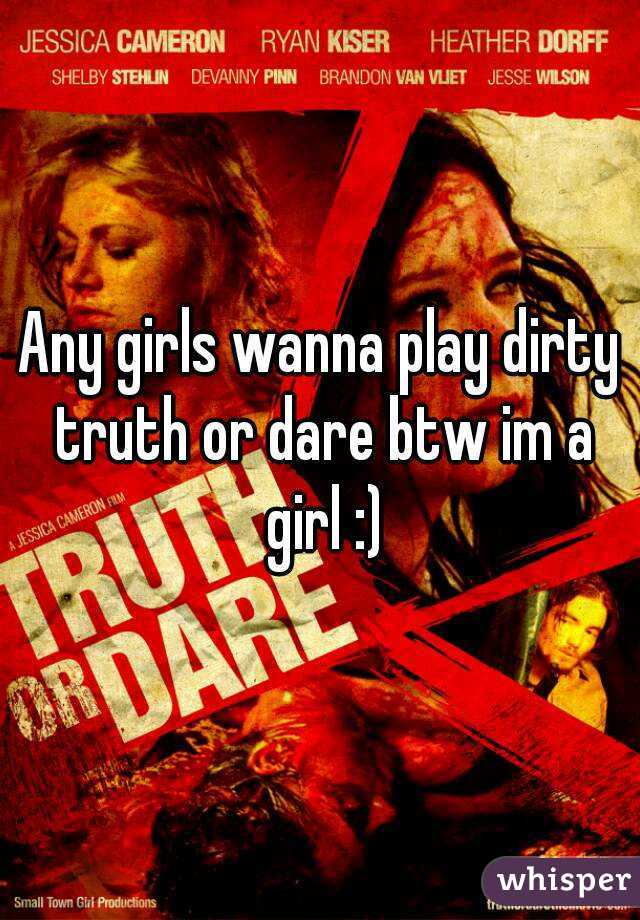 Any girls wanna play dirty truth or dare btw im a girl :)