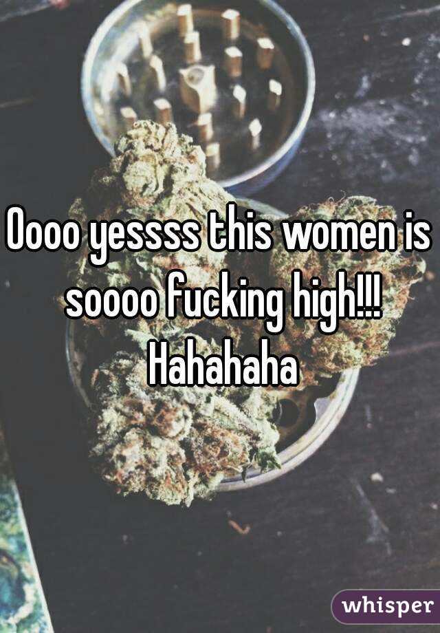 Oooo yessss this women is soooo fucking high!!! Hahahaha