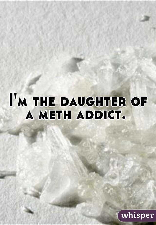 I'm the daughter of a meth addict.  