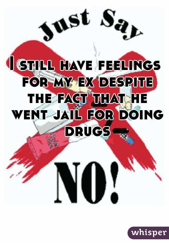 I still have feelings for my ex despite the fact that he went jail for doing drugs