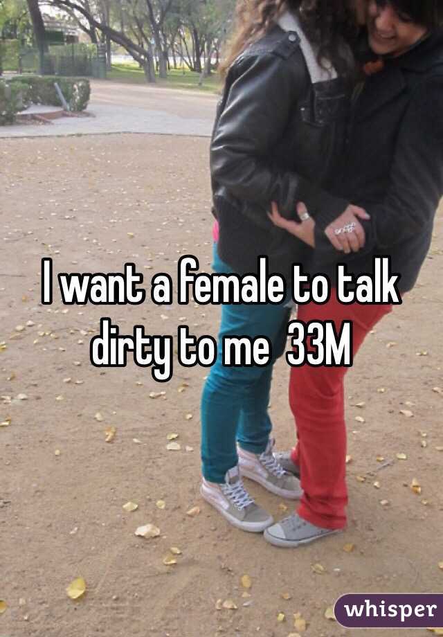 I want a female to talk dirty to me  33M