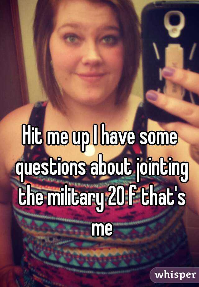 Hit me up I have some questions about jointing the military 20 f that's me