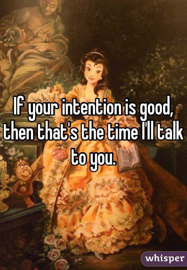 If your intention is good, then that's the time I'll talk to you. 