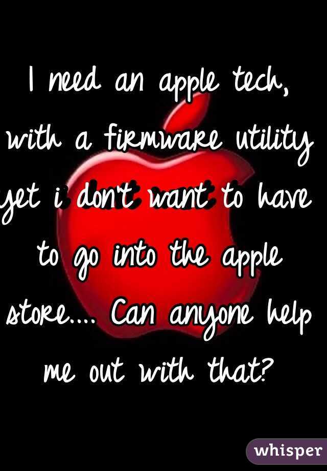 I need an apple tech, with a firmware utility yet i don't want to have to go into the apple store.... Can anyone help me out with that?