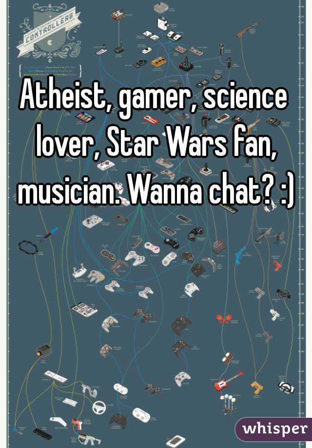 Atheist, gamer, science lover, Star Wars fan, musician. Wanna chat? :)