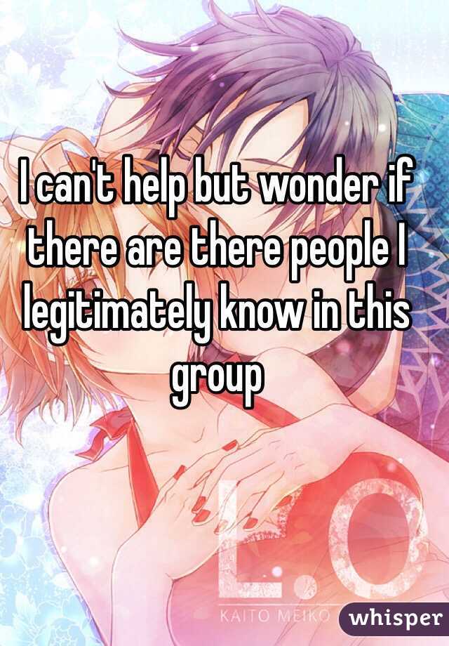 I can't help but wonder if there are there people I legitimately know in this group