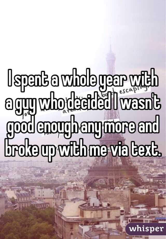 I spent a whole year with a guy who decided I wasn't good enough any more and broke up with me via text. 
