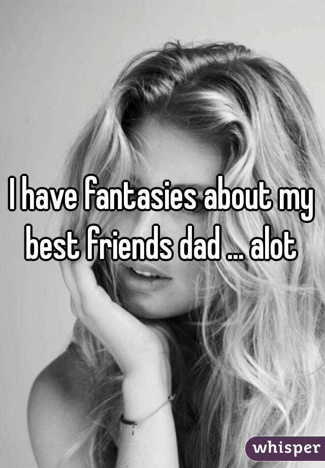 I have fantasies about my best friends dad ... alot 