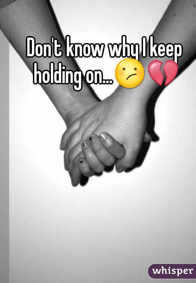 Don't know why I keep holding on...😕💔