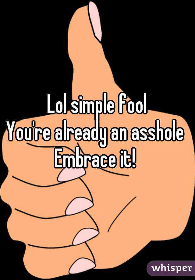 Lol simple fool
You're already an asshole 
Embrace it! 
