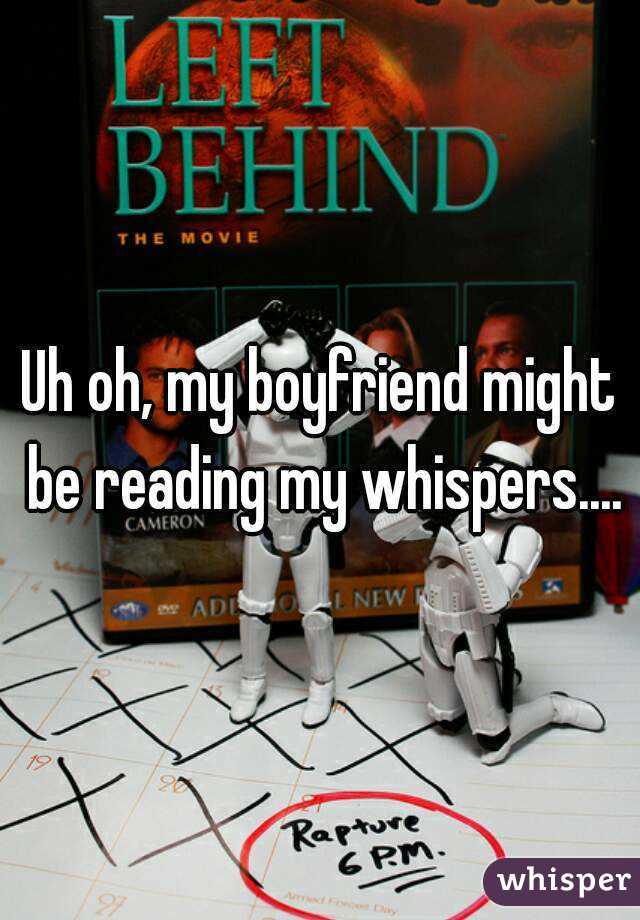 Uh oh, my boyfriend might be reading my whispers....