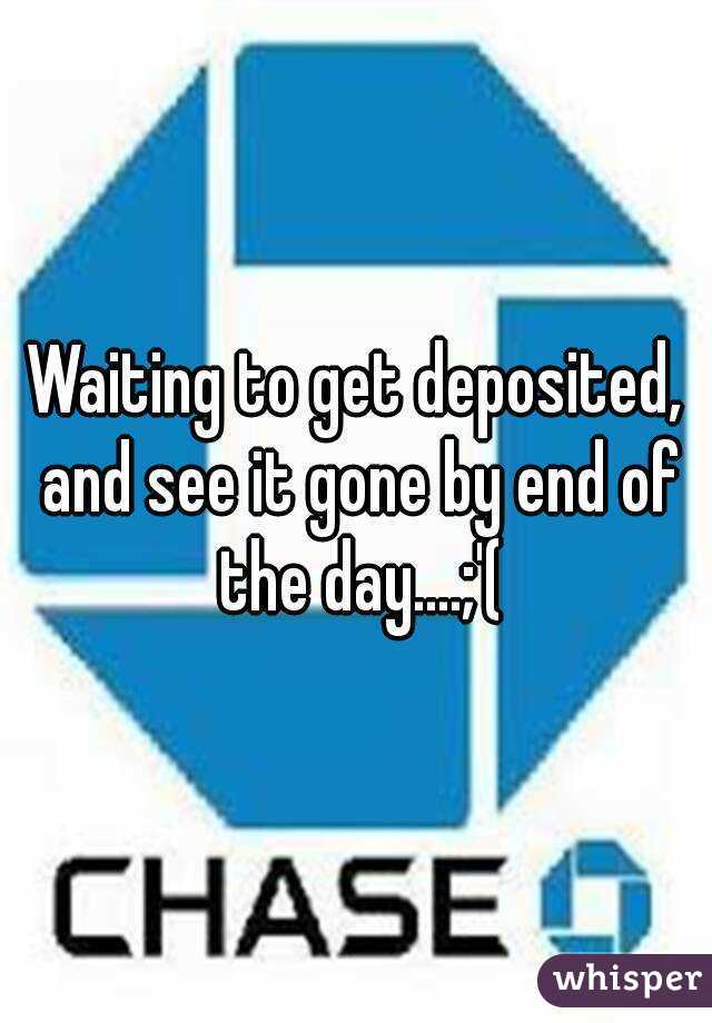 Waiting to get deposited, and see it gone by end of the day....;'(