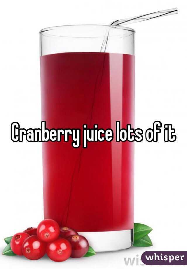 Cranberry juice lots of it 