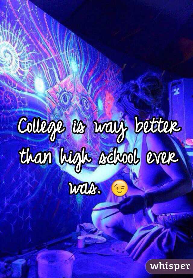 College is way better than high school ever was. 😉