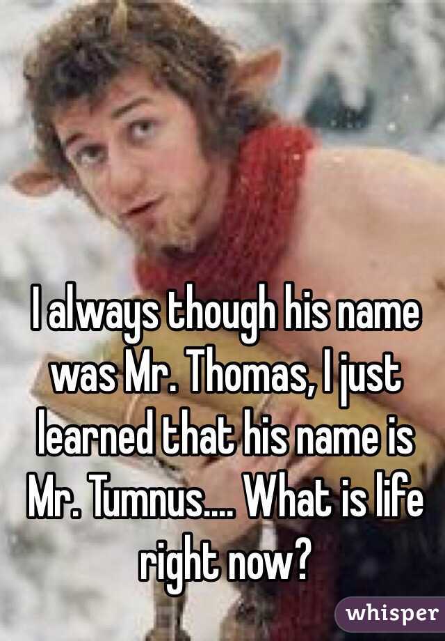 I always though his name was Mr. Thomas, I just learned that his name is Mr. Tumnus.... What is life right now?
