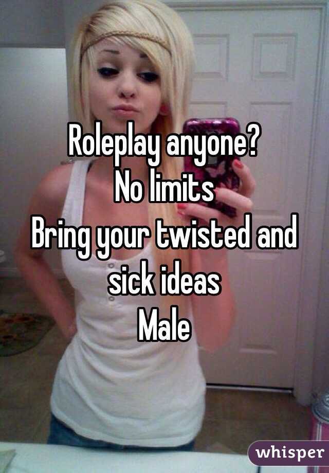 Roleplay anyone? 
No limits
Bring your twisted and sick ideas
Male